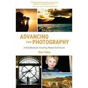 Advancing Your Photography: A Handbook for Creating Photos You'll Love, Paperback - Marc Silber imagine
