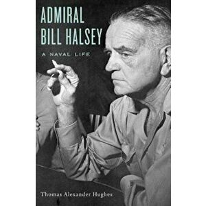 Admiral Bill Halsey: A Naval Life, Hardcover - Thomas Alexander Hughes imagine