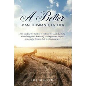 A Better Man, Husband, Father, Paperback - Joe Miller imagine
