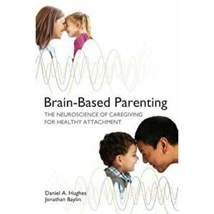 Brain-Based Parenting: The Neuroscience of Caregiving for Healthy Attachment, Hardcover - Daniel A. Hughes imagine