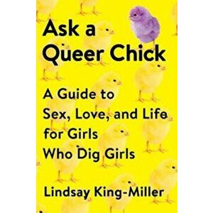 Ask a Queer Chick: A Guide to Sex, Love, and Life for Girls Who Dig Girls, Paperback - Lindsay King-Miller imagine