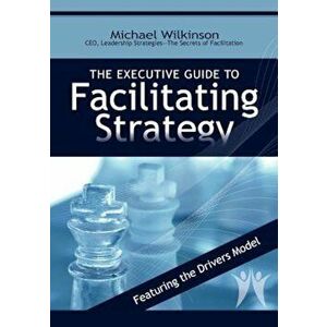 The Executive Guide to Facilitating Strategy, Paperback - Michael Wilkinson imagine