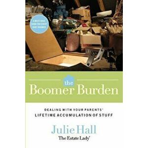 The Boomer Burden: Dealing with Your Parents' Lifetime Accumulation of Stuff, Paperback - Julie Hall imagine