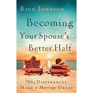Becoming Your Spouse's Better Half: Why Differences Make a Marriage Great, Paperback - Rick Johnson imagine
