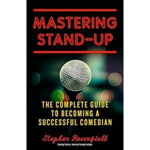 Mastering Stand-Up: The Complete Guide to Becoming a Successful Comedian, Paperback - Stephen Rosenfield imagine