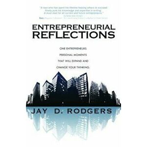Entrepreneurial Reflections: One Entrepreneur's Personal Moments That Will Expand and Change the Way You Think, Paperback - Jay Rodgers imagine