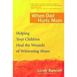 When Dad Hurts Mom: Helping Your Children Heal the Wounds of Witnessing Abuse, Paperback - Lundy Bancroft imagine