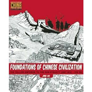 Foundations of Chinese Civilization: The Yellow Emperor to the Han Dynasty (2697 BCE - 220 CE), Paperback - Jing Liu imagine