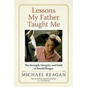 Lessons My Father Taught Me: The Strength, Integrity, and Faith of Ronald Reagan, Hardcover - Michael Reagan imagine