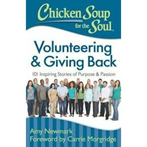 Chicken Soup for the Soul: Volunteering & Giving Back: 101 Inspiring Stories of Purpose and Passion, Paperback - Amy Newmark imagine