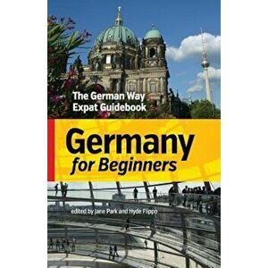 Germany for Beginners: The German Way Expat Guidebook, Paperback - Jane Park imagine