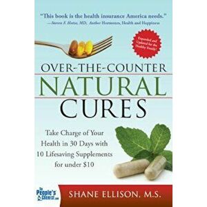 Over the Counter Natural Cures: Take Charge of Your Health in 30 Days with 10 Lifesaving Supplements for Under $10, Paperback - Shane Ellison imagine