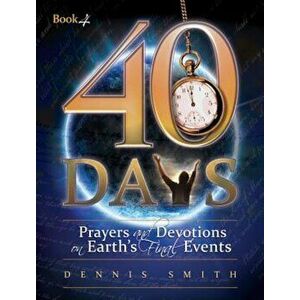 40 Days: Prayers and Devotions on Earth's Final Events, Paperback - Dennis Edwin Smith imagine