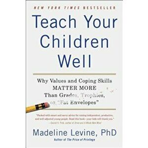 Teach Your Children Well: Why Values and Coping Skills Matter More Than Grades, Trophies, or 'Fat Envelopes', Paperback - Madeline Phd Levine imagine