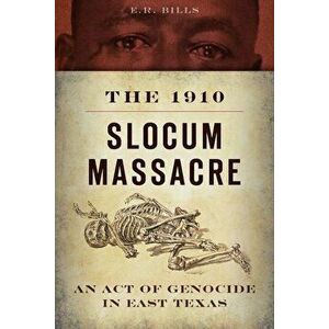 The 1910 Slocum Massacre: An Act of Genocide in East Texas, Paperback - E. R. Bills imagine