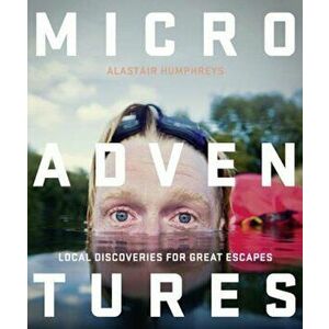 Microadventures: Local Discoveries for Great Escapes, Paperback - Alastair Humphreys imagine