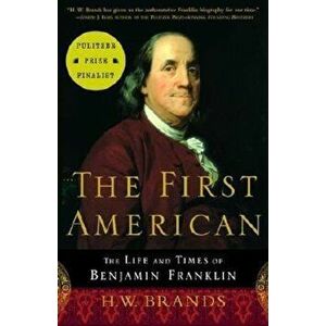 The First American: The Life and Times of Benjamin Franklin, Paperback - H. W. Brands imagine