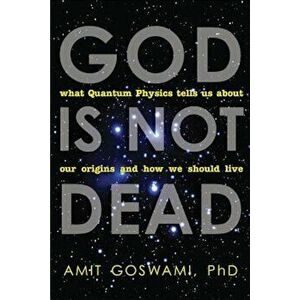 God Is Not Dead: What Quantum Physics Tells Us about Our Origins and How We Should Live, Paperback - Amit Goswami imagine