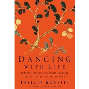 Dancing with Life: Buddhist Insights for Finding Meaning and Joy in the Face of Suffering, Paperback - Phillip Moffitt imagine