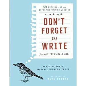 Don't Forget to Write for the Elementary Grades: 50 Enthralling and Effective Writing Lessons, Ages 5 to 12, Paperback - 826 National imagine