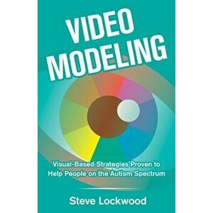 Video Modeling: Visual-Based Strategies to Help People on the Autism Spectrum, Paperback - Steve Lockwood imagine