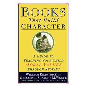 Books That Build Character: A Guide to Teaching Your Child Moral Values Through Stories, Paperback - William Kilpatrick imagine
