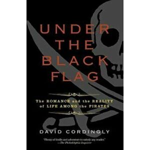 Under the Black Flag: The Romance and the Reality of Life Among the Pirates, Paperback - David Cordingly imagine