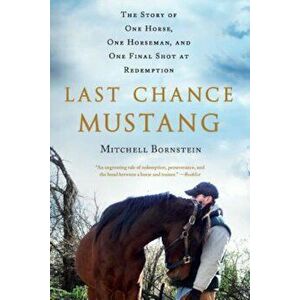 Last Chance Mustang: The Story of One Horse, One Horseman, and One Final Shot at Redemption, Paperback - Mitchell Bornstein imagine