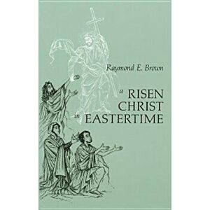 Risen Christ in Eastertime: Essays on the Gospel Narratives of the Resurrection, Paperback - Raymond E. Brown imagine