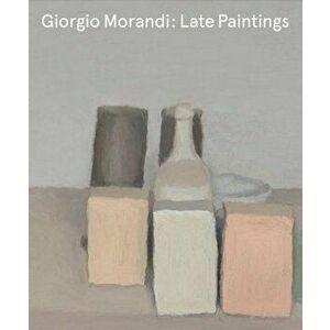 Giorgio Morandi: Late Paintings, Hardcover - Giorgio Morandi imagine