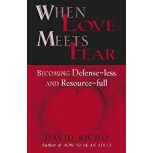 When Love Meets Fear: Becoming Defense-Less and Resource-Full, Paperback - David Richo imagine