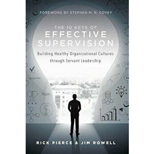 The 10 Keys of Effective Supervision: Building Healthy Organizational Cultures Through Servant Leadership, Hardcover - Rick Pierce imagine
