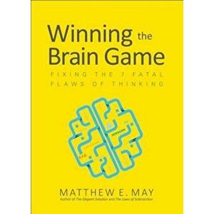 Winning the Brain Game: Fixing the 7 Fatal Flaws of Thinking, Hardcover - Matthew E. May imagine