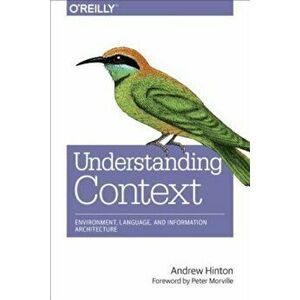 Understanding Context: Environment, Language, and Information Architecture, Paperback - Andrew Hinton imagine