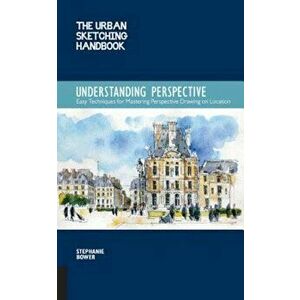 The Urban Sketching Handbook: Understanding Perspective: Easy Techniques for Mastering Perspective Drawing on Location, Paperback - Stephanie Bower imagine