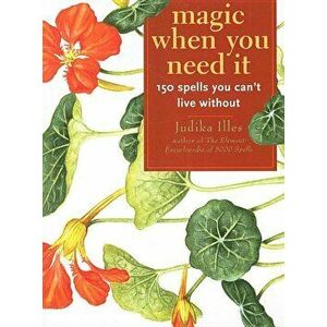 Magic When You Need It: 150 Spells You Can't Live Without, Paperback - Judika Illes imagine