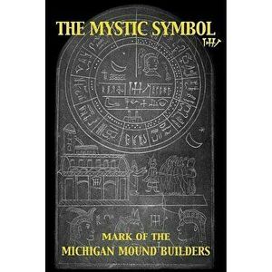 The Mystic Symbol: Mark of the Michigan Mound Builders, Paperback - Henriette Mertz imagine