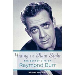 Hiding in Plain Sight: The Secret Life of Raymond Burr, Paperback - Michael Seth Starr imagine