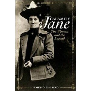 Calamity Jane: The Woman and the Legend, Paperback - James D. McLaird imagine