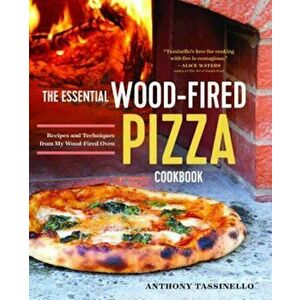 The Essential Wood Fired Pizza Cookbook: Recipes and Techniques from My Wood Fired Oven, Paperback - Anthony Tassinello imagine