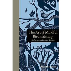 The Art of Mindful Birdwatching: Reflections on Freedom & Being, Hardcover - Claire Thompson imagine