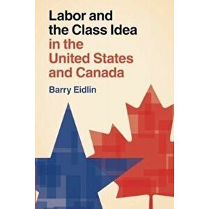 Labor and the Class Idea in the United States and Canada, Paperback - Barry Eidlin imagine
