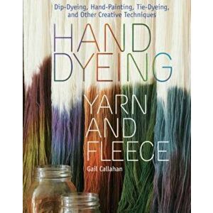 Hand Dyeing Yarn and Fleece: Dip-Dyeing, Hand-Painting, Tie-Dyeing, and Other Creative Techniques, Hardcover - Gail Callahan imagine