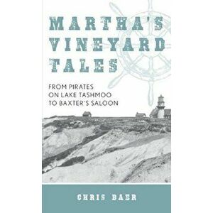 Martha's Vineyard Tales: From Pirates on Lake Tashmoo to Baxter's Saloon, Hardcover - Chris Baer imagine