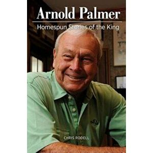 Arnold Palmer: Homespun Stories of the King, Paperback - Chris Rodell imagine