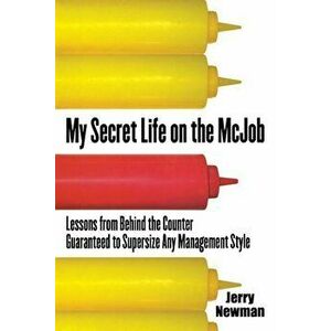 My Secret Life on the McJob: Lessons from Behind the Counter Guaranteed to Supersize Any Management Style, Paperback - Jerry M. Newman imagine