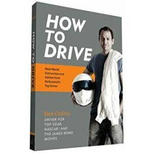 How to Drive: Real World Instruction and Advice from Hollywood's Top Driver, Paperback - Ben Collins imagine