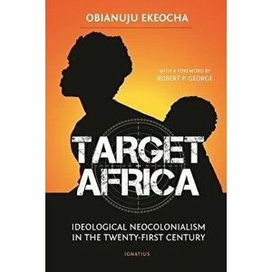 Target Africa: Ideological Neo-Colonialism of the Twenty-First Century, Paperback - Obianuju Ekeocha imagine