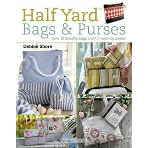 Half Yard (Tm) Bags & Purses: Sew 12 Beautiful Bags and 12 Matching Purses, Paperback - Debbie Shore imagine