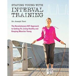 Staying Young with Interval Training: The Revolutionary Hiit Approach to Being Fit, Strong and Healthy at Any Age, Paperback - Joseph Tieri imagine